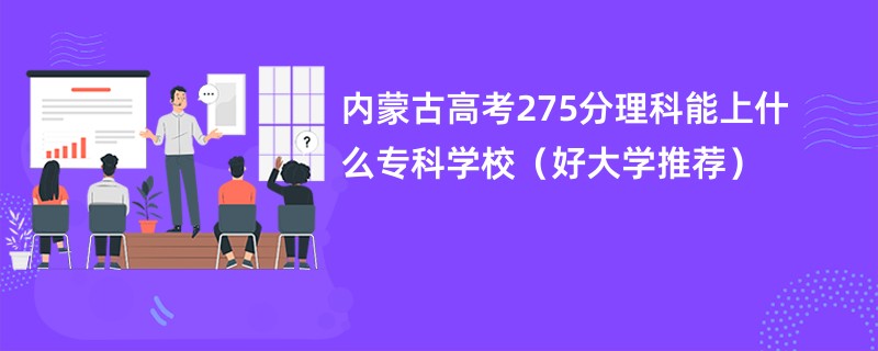 内蒙古高考275分理科能上什么专科学校（好大学推荐）