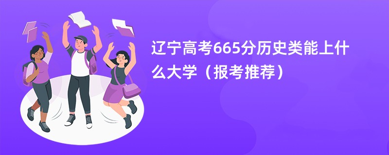 辽宁高考665分历史类能上什么大学（报考推荐）