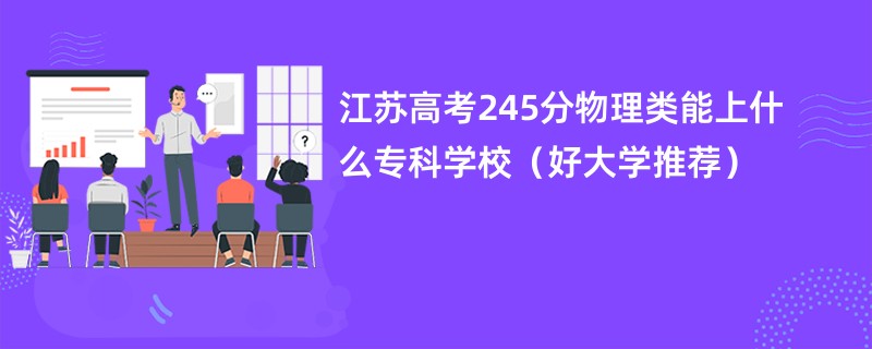 江苏高考245分物理类能上什么专科学校（好大学推荐）