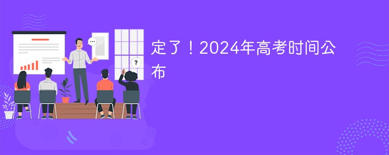 定了！2024年高考时间公布