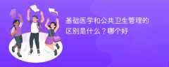 基础医学和公共卫生管理的区别是什么？哪个好