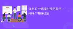 公共卫生管理和预防医学一样吗？有啥区别