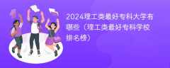 2024理工类最好专科大学有哪些（理工类最好专科学校排名榜）