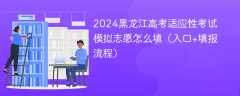 2024黑龙江高考适应性考试模拟志愿怎么填（入口+填报流程）