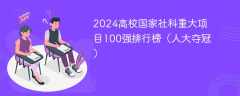 2024高校国家社科重大项目100强排行榜（人大夺冠）