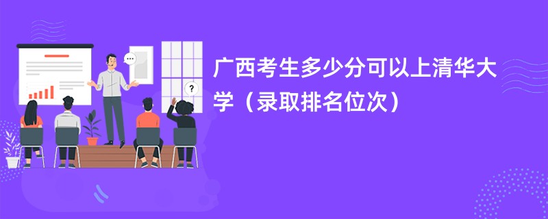 2024广西考生多少分可以上清华大学（录取排名位次）