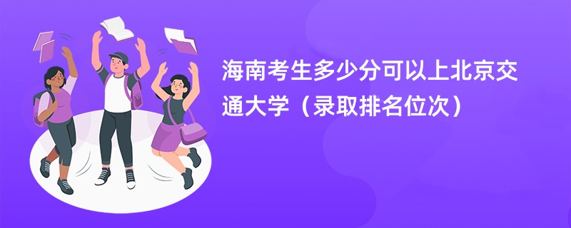 2024海南考生多少分可以上北京交通大学（录取排名位次）