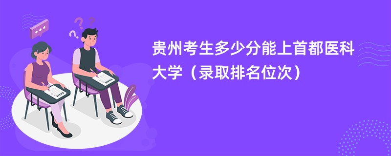 2024贵州考生多少分能上首都医科大学（录取排名位次）