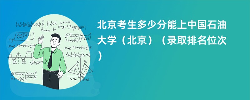 2024北京考生多少分能上中国石油大学（北京）（录取排名位次）