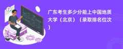 2024广东考生多少分能上中国地质大学（北京）（录取排名位次）