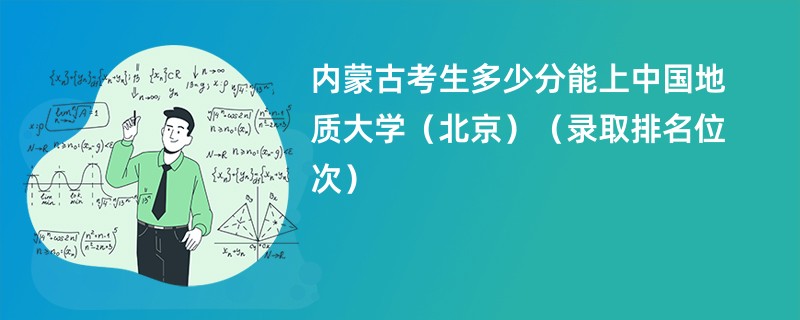 2024内蒙古考生多少分能上中国地质大学（北京）（录取排名位次）