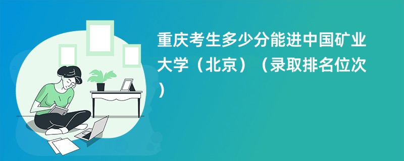 2024重庆考生多少分能进中国矿业大学（北京）（录取排名位次）