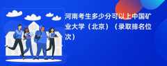 2024河南考生多少分可以上中国矿业大学（北京）（录取排名位次）