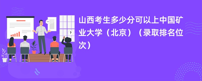 2024山西考生多少分可以上中国矿业大学(北京)(录取排名位次)