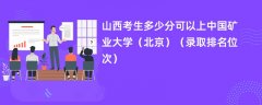 2024山西考生多少分可以上中国矿业大学(北京)(录取排名位次)