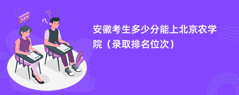 2024安徽考生多少分能上北京农学院（录取排名位次）