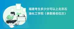 2024福建考生多少分可以上北京石油化工学院（录取排名位次）