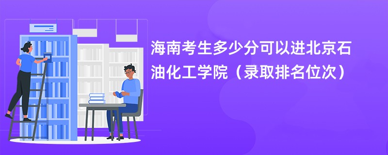 2024海南考生多少分可以进北京石油化工学院（录取排名位次）