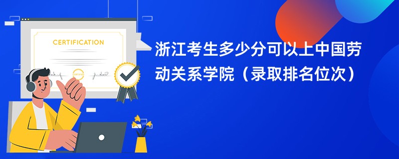 2024浙江考生多少分可以上中国劳动关系学院（录取排名位次）