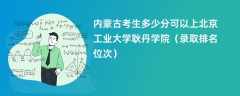 2024内蒙古考生多少分可以上北京工业大学耿丹学院（录取排名位次）