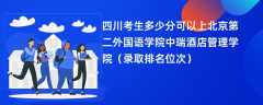 2024四川考生多少分可以上北京第二外国语学院中瑞酒店管理学院（录取排名位次）