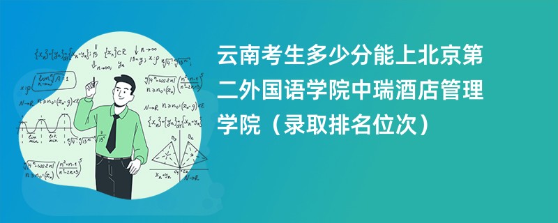 2024云南考生多少分能上北京第二外国语学院中瑞酒店管理学院（录取排名位次）