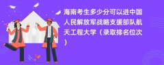 2024海南考生多少分可以进中国人民解放军战略支援部队航天工程大学(录取排名位次)