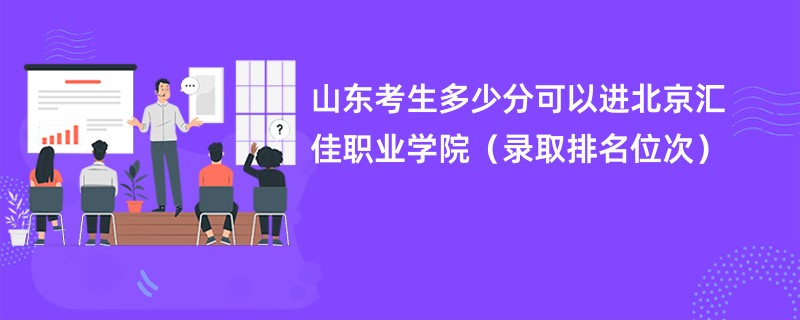 2024山东考生多少分可以进北京汇佳职业学院（录取排名位次）