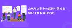 2024山东考生多少分能进中国戏曲学院（录取排名位次）