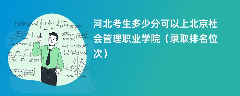 2024河北考生多少分可以上北京社会管理职业学院（录取排名位次）