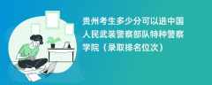 2024贵州考生多少分可以进中国人民武装警察部队特种警察学院（录取排名位次）