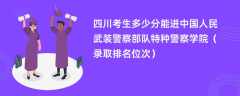 2024四川考生多少分能进中国人民武装警察部队特种警察学院（录取排名位次）