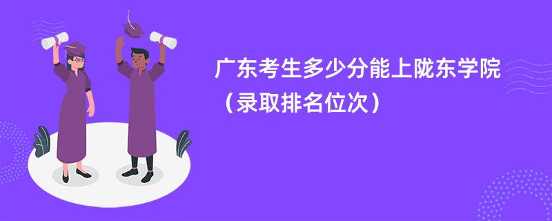 2024广东考生多少分能上陇东学院（录取排名位次）