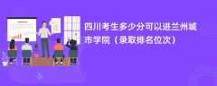 2024四川考生多少分可以进兰州城市学院（录取排名位次）