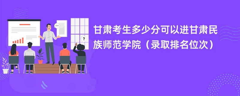 2024甘肃考生多少分可以进甘肃民族师范学院（录取排名位次）