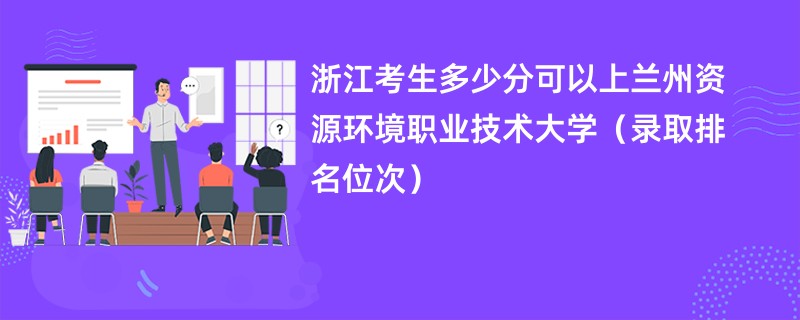 2024浙江考生多少分可以上兰州资源环境职业技术大学（录取排名位次）