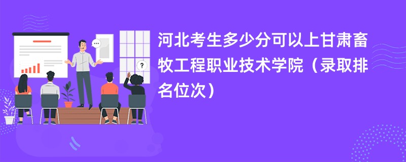 2024河北考生多少分可以上甘肃畜牧工程职业技术学院（录取排名位次）