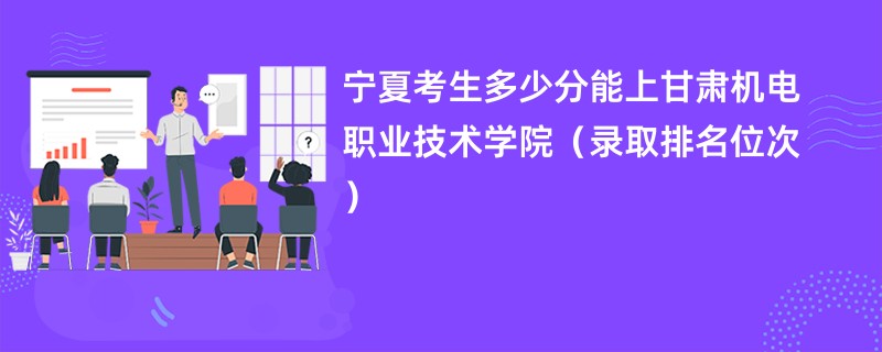 2024宁夏考生多少分能上甘肃机电职业技术学院（录取排名位次）