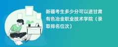 2024新疆考生多少分可以进甘肃有色冶金职业技术学院（录取排名位次）