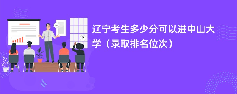 2024辽宁考生多少分可以进中山大学（录取排名位次）