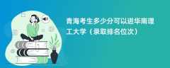 2024青海考生多少分可以进华南理工大学（录取排名位次）