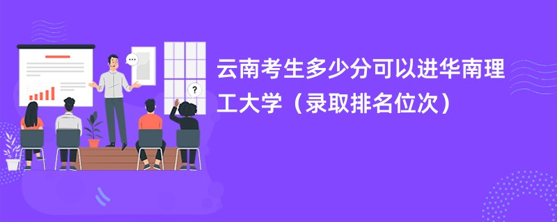 2024云南考生多少分可以进华南理工大学（录取排名位次）