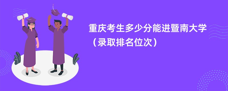 2024重庆考生多少分能进暨南大学（录取排名位次）