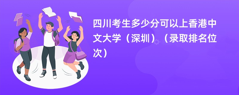 2024四川考生多少分可以上香港中文大学（深圳）（录取排名位次）