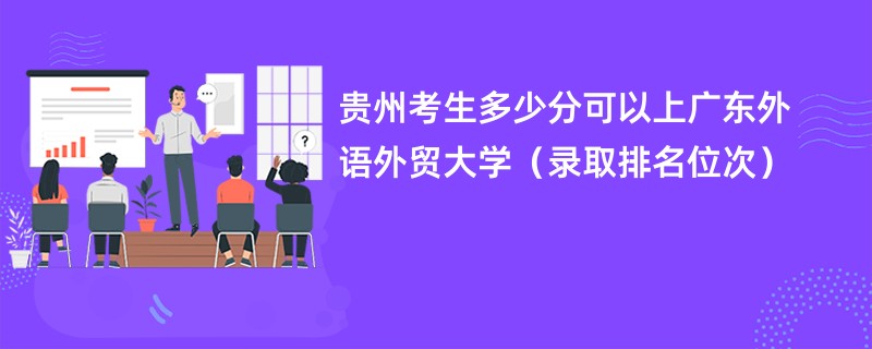 2024贵州考生多少分可以上广东外语外贸大学（录取排名位次）