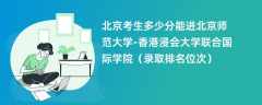 2024北京考生多少分能进北京师范大学-香港浸会大学联合国际学院（录取排名位次）