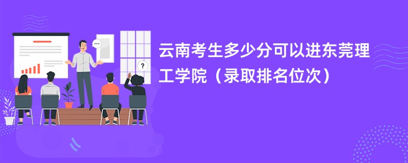 2024云南考生多少分可以进东莞理工学院（录取排名位次）