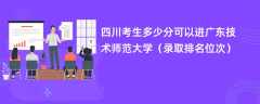 2024四川考生多少分可以进广东技术师范大学（录取排名位次）