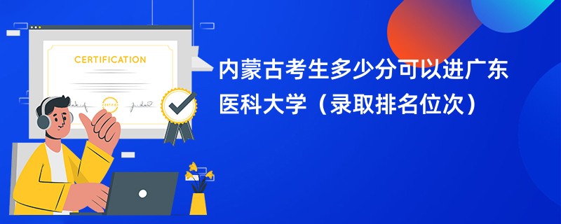 2024内蒙古考生多少分可以进广东医科大学（录取排名位次）