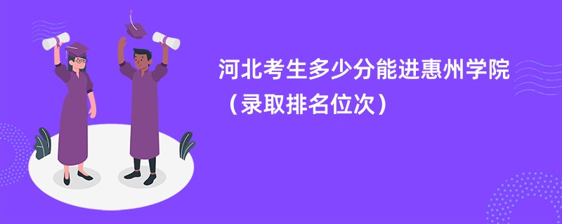 2024河北考生多少分能进惠州学院（录取排名位次）